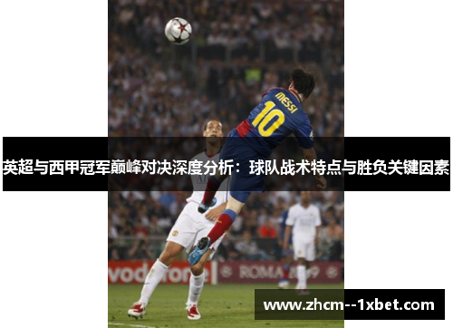 英超与西甲冠军巅峰对决深度分析：球队战术特点与胜负关键因素