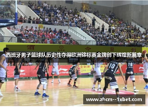 西班牙男子篮球队历史性夺得欧洲锦标赛金牌创下辉煌新篇章