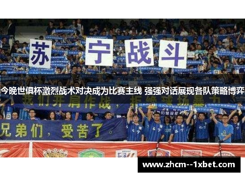 今晚世俱杯激烈战术对决成为比赛主线 强强对话展现各队策略博弈
