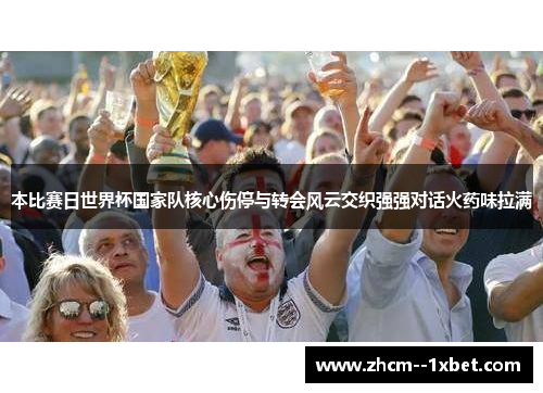 本比赛日世界杯国家队核心伤停与转会风云交织强强对话火药味拉满
