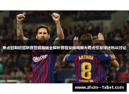 焦点时刻欧冠联赛晋级路线全解析赛程安排成最大看点引发球迷热议讨论
