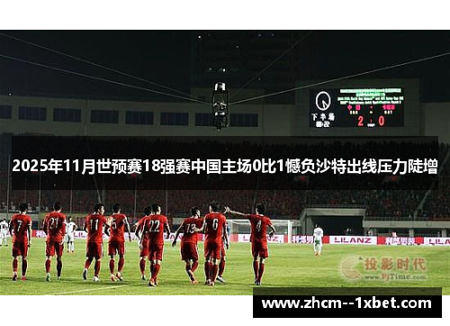 2025年11月世预赛18强赛中国主场0比1憾负沙特出线压力陡增