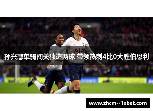 孙兴慜单骑闯关独造两球 带领热刺4比0大胜伯恩利 孙兴慜单骑闯关独造两球 带领热刺4比0大胜伯恩利