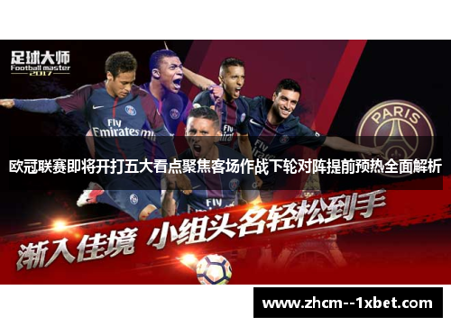 欧冠联赛即将开打五大看点聚焦客场作战下轮对阵提前预热全面解析 欧冠联赛即将开打五大看点聚焦客场作战下轮对阵提前预热全面解析