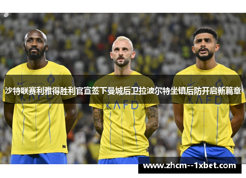 沙特联赛利雅得胜利官宣签下曼城后卫拉波尔特坐镇后防开启新篇章 沙特联赛利雅得胜利官宣签下曼城后卫拉波尔特坐镇后防开启新篇章
