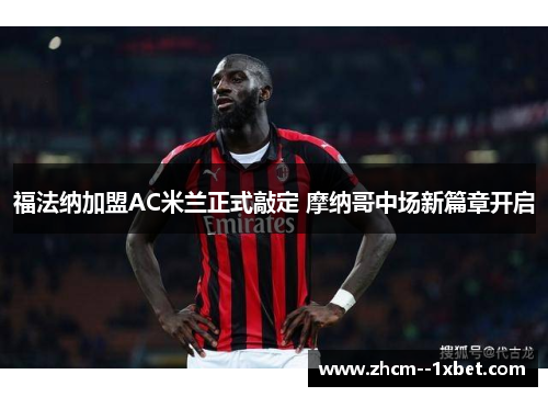 福法纳加盟AC米兰正式敲定 摩纳哥中场新篇章开启 福法纳加盟AC米兰正式敲定 摩纳哥中场新篇章开启