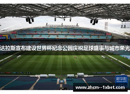 达拉斯宣布建设世界杯纪念公园庆祝足球盛事与城市荣光 达拉斯宣布建设世界杯纪念公园庆祝足球盛事与城市荣光