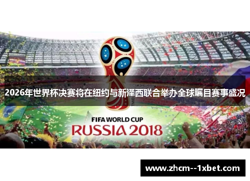 2026年世界杯决赛将在纽约与新泽西联合举办全球瞩目赛事盛况