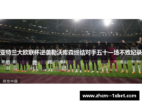 亚特兰大欧联杯逆袭勒沃库森终结对手五十一场不败纪录