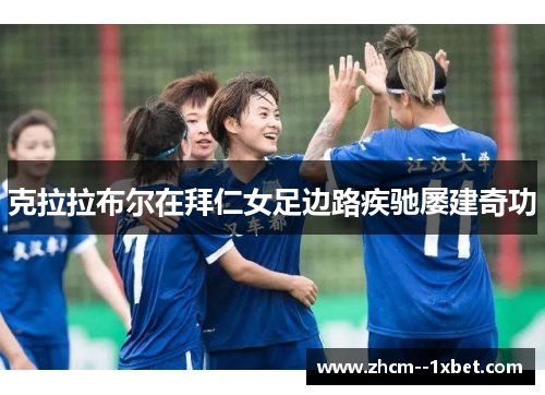克拉拉布尔在拜仁女足边路疾驰屡建奇功 克拉拉布尔在拜仁女足边路疾驰屡建奇功