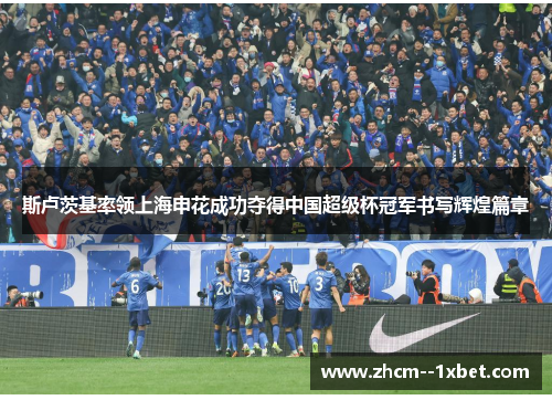 斯卢茨基率领上海申花成功夺得中国超级杯冠军书写辉煌篇章 斯卢茨基率领上海申花成功夺得中国超级杯冠军书写辉煌篇章