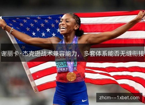 谢丽卡·杰克逊战术兼容能力，多套体系能否无缝衔接